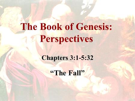 The Book of Genesis: Perspectives Chapters 3:1-5:32 “The Fall”