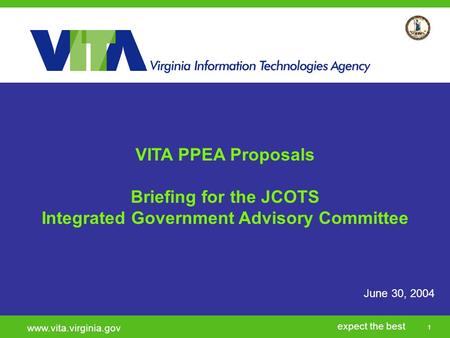 Click to add a subtitle 1 expect the best www.vita.virginia.gov June 30, 2004 VITA PPEA Proposals Briefing for the JCOTS Integrated Government Advisory.