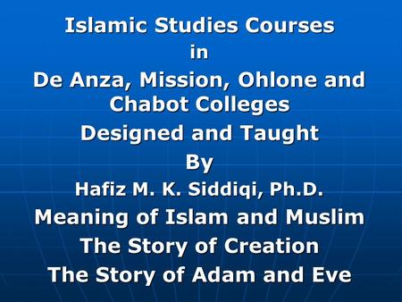 Islamic Studies Courses in De Anza, Mission, Ohlone and Chabot Colleges Designed and Taught By Hafiz M. K. Siddiqi, Ph.D. Meaning of Islam and Muslim The.