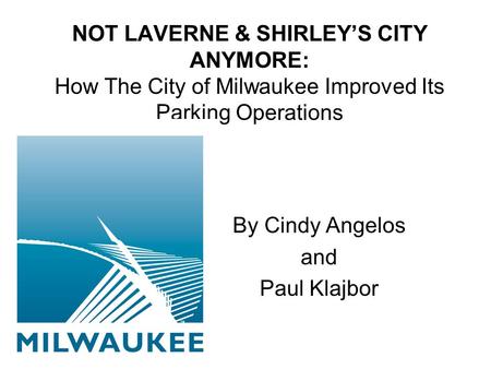 NOT LAVERNE & SHIRLEY’S CITY ANYMORE: How The City of Milwaukee Improved Its Parking Operations By Cindy Angelos and Paul Klajbor.