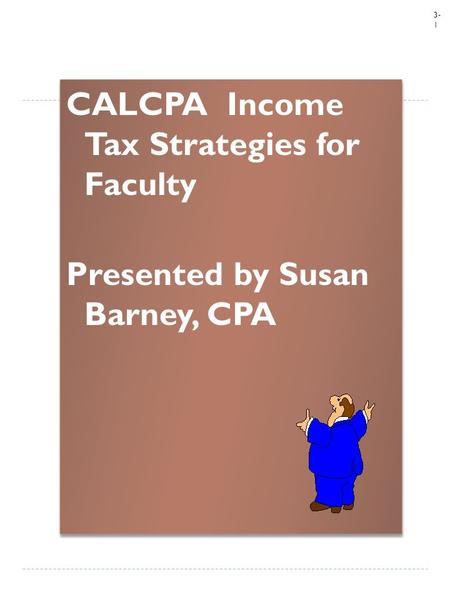 3- 1 CALCPA Income Tax Strategies for Faculty Presented by Susan Barney, CPA CALCPA Income Tax Strategies for Faculty Presented by Susan Barney, CPA.