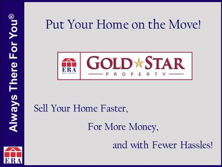 Always There For You ® Put Your Home on the Move! Sell Your Home Faster, For More Money, and with Fewer Hassles!