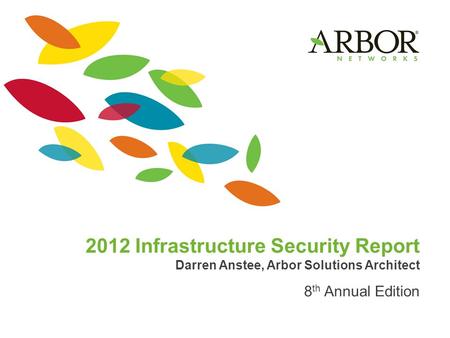 2012 Infrastructure Security Report Darren Anstee, Arbor Solutions Architect 8 th Annual Edition.