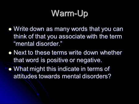 Warm-Up Write down as many words that you can think of that you associate with the term “mental disorder.” Next to these terms write down whether that.