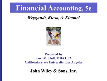 John Wiley & Sons, Inc. Financial A ccounting, 5e Prepared by Kurt M. Hull, MBA CPA California State University, Los Angeles Weygandt, Kieso, & Kimmel.