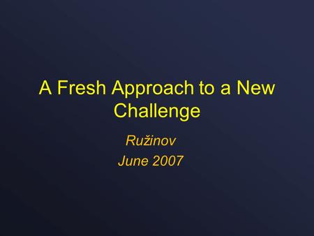 A Fresh Approach to a New Challenge Ružinov June 2007.