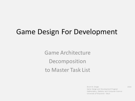Game Design For Development Brent M. Dingle 2014 Game Design and Development Program Mathematics, Statistics and Computer Science University of Wisconsin.