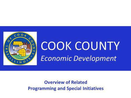 COOK COUNTY Economic Development Overview of Related Programming and Special Initiatives.