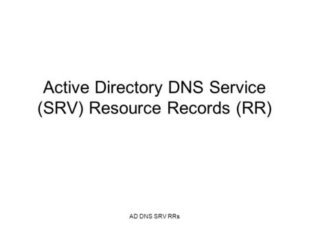AD DNS SRV RRs Active Directory DNS Service (SRV) Resource Records (RR)