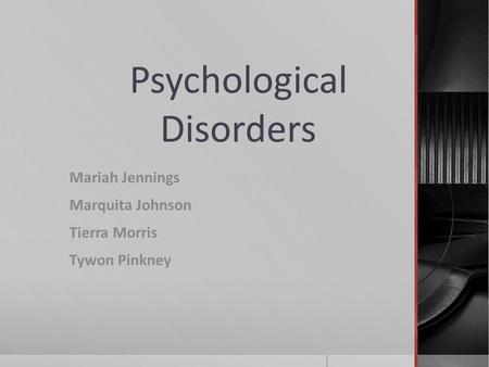 Psychological Disorders Mariah Jennings Marquita Johnson Tierra Morris Tywon Pinkney.