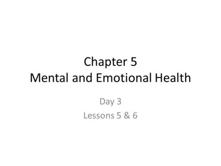 Chapter 5 Mental and Emotional Health Day 3 Lessons 5 & 6.