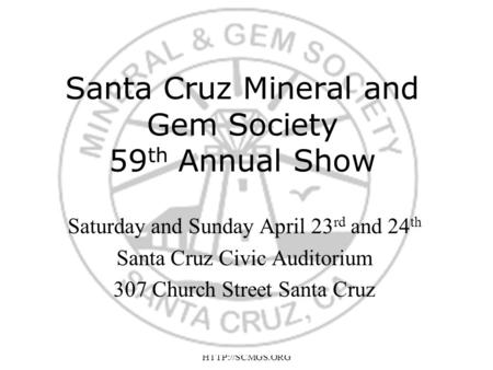 Sat/Sun April 23rd & 24th.  Santa Cruz Mineral and Gem Society 59 th Annual Show Saturday and Sunday April 23 rd and 24 th Santa Cruz Civic.