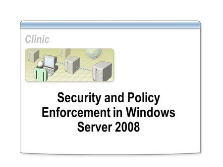 Clinic Security and Policy Enforcement in Windows Server 2008.