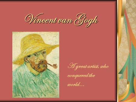 Vincent van Gogh A great artist, who conquered the world…