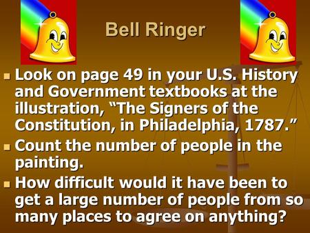 Bell Ringer Look on page 49 in your U.S. History and Government textbooks at the illustration, “The Signers of the Constitution, in Philadelphia, 1787.”