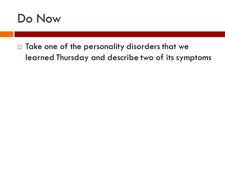 Do Now  Take one of the personality disorders that we learned Thursday and describe two of its symptoms.