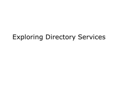 Exploring Directory Services. Need for DS Multiple servers, multiple services in single network –Multiple servers for reliability, security, optimizing.
