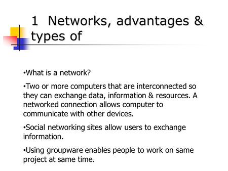 1 Networks, advantages & types of What is a network? Two or more computers that are interconnected so they can exchange data, information & resources.