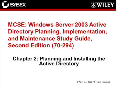 © Wiley Inc. 2006. All Rights Reserved. MCSE: Windows Server 2003 Active Directory Planning, Implementation, and Maintenance Study Guide, Second Edition.