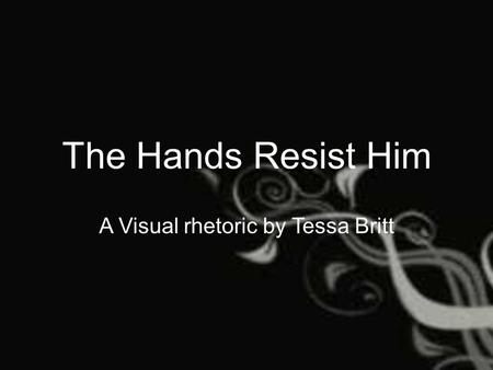 The Hands Resist Him A Visual rhetoric by Tessa Britt.