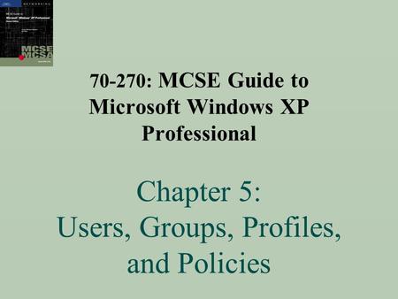 70-270: MCSE Guide to Microsoft Windows XP Professional Chapter 5: Users, Groups, Profiles, and Policies.