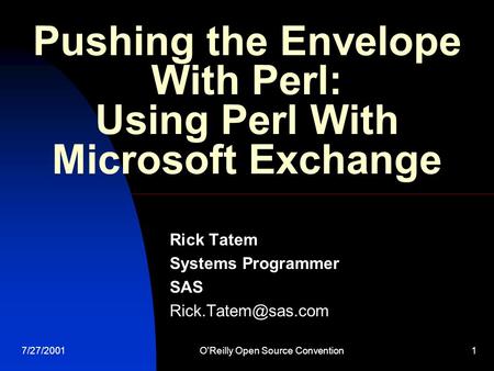 7/27/2001O'Reilly Open Source Convention1 Pushing the Envelope With Perl: Using Perl With Microsoft Exchange Rick Tatem Systems Programmer SAS