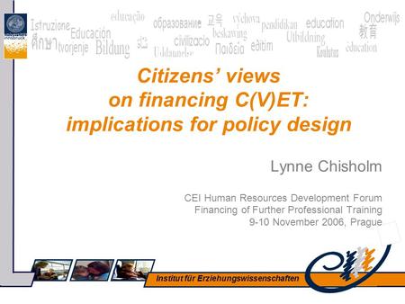 Institut für Erziehungswissenschaften Citizens’ views on financing C(V)ET: implications for policy design Lynne Chisholm CEI Human Resources Development.