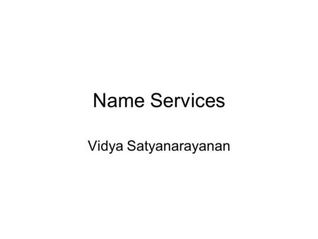 Name Services Vidya Satyanarayanan. Why do we need Name Services?