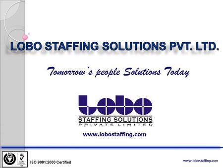Www.lobostaffing.com Tomorrow’s people Solutions Today ISO 9001:2000 Certified www.lobostaffing.com.