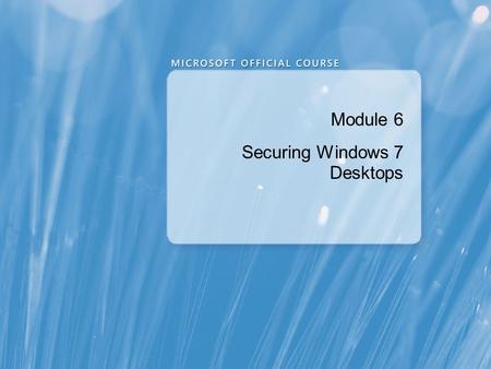Module 6 Securing Windows 7 Desktops. Module Overview Overview of Security Management in Windows 7 Securing a Windows 7 Client Computer by Using Local.