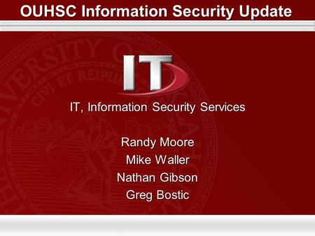 OUHSC Information Security Update IT, Information Security Services Randy Moore Mike Waller Nathan Gibson Greg Bostic IT, Information Security Services.