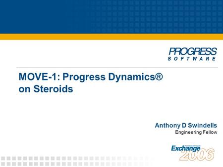 MOVE-1: Progress Dynamics® on Steroids Anthony D Swindells Engineering Fellow.
