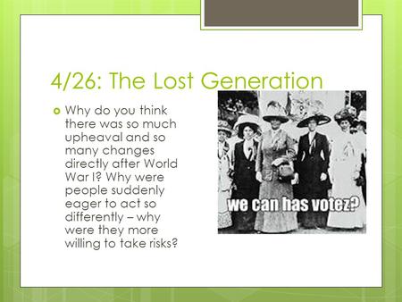 4/26: The Lost Generation  Why do you think there was so much upheaval and so many changes directly after World War I? Why were people suddenly eager.
