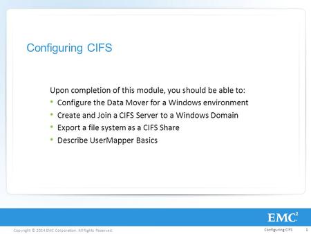 Configuring CIFS Upon completion of this module, you should be able to: Configure the Data Mover for a Windows environment Create and Join a CIFS Server.
