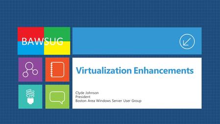 Virtualization Enhancements Clyde Johnson President Boston Area Windows Server User Group.