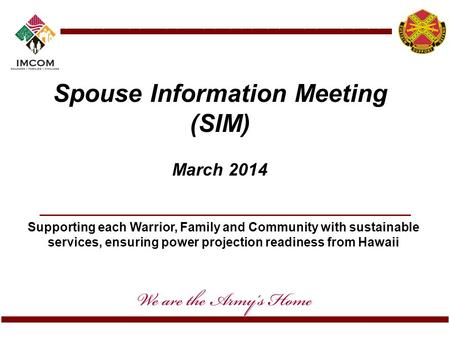Supporting each Warrior, Family and Community with sustainable services, ensuring power projection readiness from Hawaii Spouse Information Meeting (SIM)