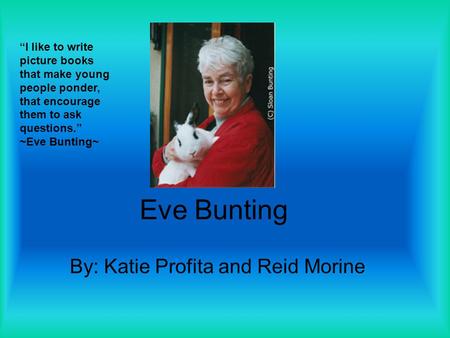 Eve Bunting By: Katie Profita and Reid Morine “I like to write picture books that make young people ponder, that encourage them to ask questions.” ~Eve.