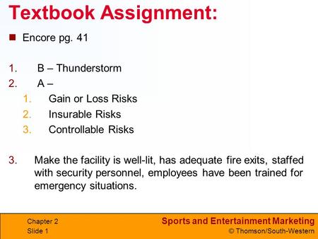 Sports and Entertainment Marketing © Thomson/South-Western Textbook Assignment: Encore pg. 41 1. B – Thunderstorm 2. A – 1.Gain or Loss Risks 2.Insurable.