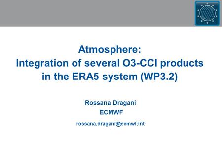 Rossana Dragani ECMWF Atmosphere: Integration of several O3-CCI products in the ERA5 system (WP3.2)