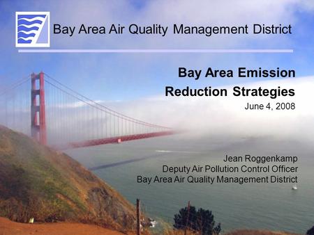 Bay Area Emission Reduction Strategies June 4, 2008 Jean Roggenkamp Deputy Air Pollution Control Officer Bay Area Air Quality Management District.