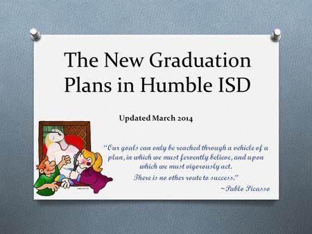 The New Graduation Plans in Humble ISD “Our goals can only be reached through a vehicle of a plan, in which we must fervently believe, and upon which.