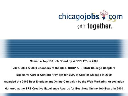 Named a Top 100 Job Board by WEDDLE’S in 2009 2007, 2008 & 2009 Sponsors of the SMA, SHRP & HRMAC Chicago Chapters Exclusive Career Content Provider for.