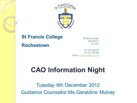 CAO Information Night Tuesday 6th December 2012 Guidance Counsellor:Ms.Geraldine Mulvey St Francis College Rochestown St Francis College, Rochestown Co.