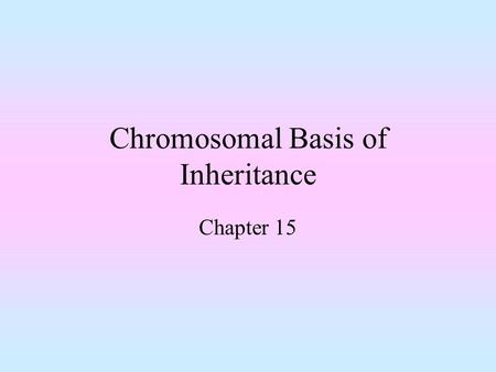 Chromosomal Basis of Inheritance Chapter 15. Objectives Be familiar with patterns of inheritance for autosomal and sex linked genes Understand the concept.