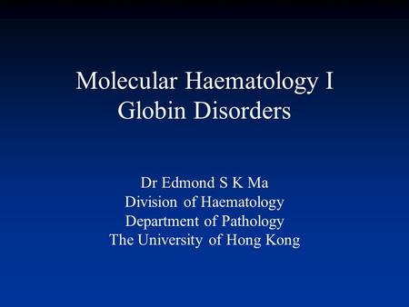 Molecular Haematology I Globin Disorders Dr Edmond S K Ma Division of Haematology Department of Pathology The University of Hong Kong.