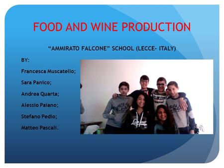 FOOD AND WINE PRODUCTION “AMMIRATO FALCONE” SCHOOL (LECCE- ITALY) BY: Francesca Muscatello; Sara Panico; Andrea Quarta; Alessio Paiano; Stefano Pedio;