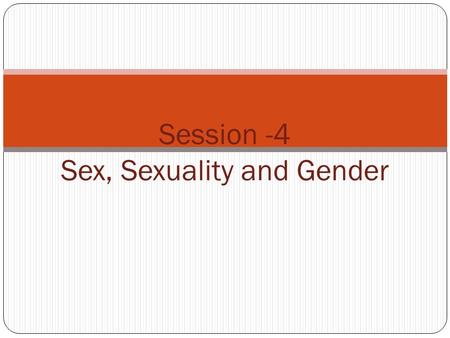 1 Session -4 Sex, Sexuality and Gender. Learning Objectives: Understanding Human Anatomy and concepts sexual pleasure Difference between Sex Sexuality.