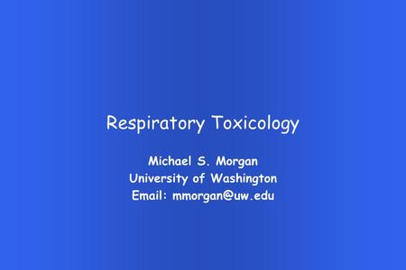 Respiratory Toxicology Michael S. Morgan University of Washington