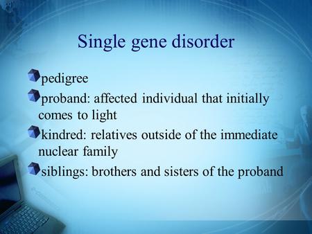 Single gene disorder pedigree proband: affected individual that initially comes to light kindred: relatives outside of the immediate nuclear family siblings: