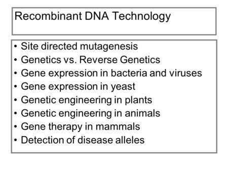 Recombinant DNA Technology Site directed mutagenesis Genetics vs. Reverse Genetics Gene expression in bacteria and viruses Gene expression in yeast Genetic.